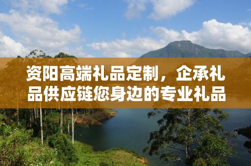 资阳高端礼品定制，企承礼品供应链您身边的专业礼品定制公司